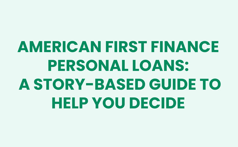 American First Finance Personal Loans: A Story-Based Guide to Help You Decide American First Finance Personal Loans