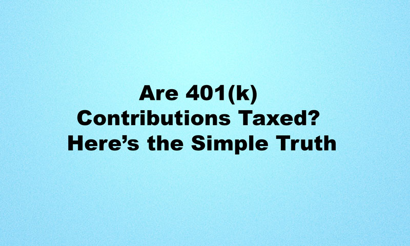 Are 401(k) Contributions Taxed? Here’s the Simple Truth Are 401k Contributions Taxed
