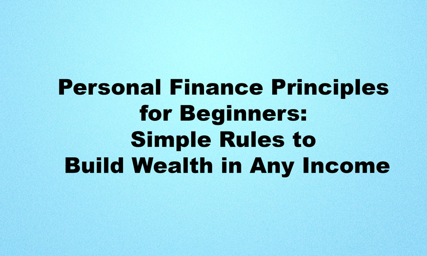 Personal Finance Principles for Beginners: Simple Rules to Build Wealth in Any Income Personal Finance Principles For Beginners Simple Rules To Build Wealth In Any Income